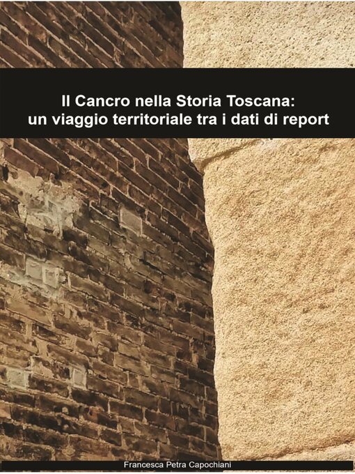 Title details for Il Cancro nella Storia Toscana--un viaggio territoriale tra i dati di report by Francesca Capochiani - Available